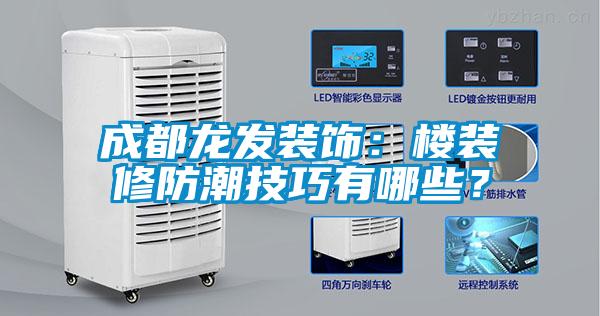 成都龍發(fā)裝飾：樓裝修防潮技巧有哪些？