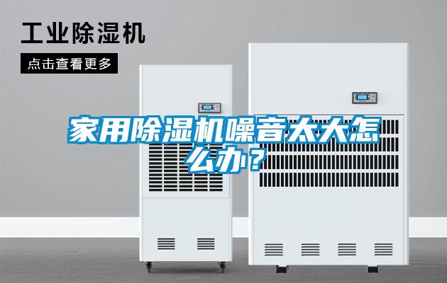 家用除濕機噪音太大怎么辦？