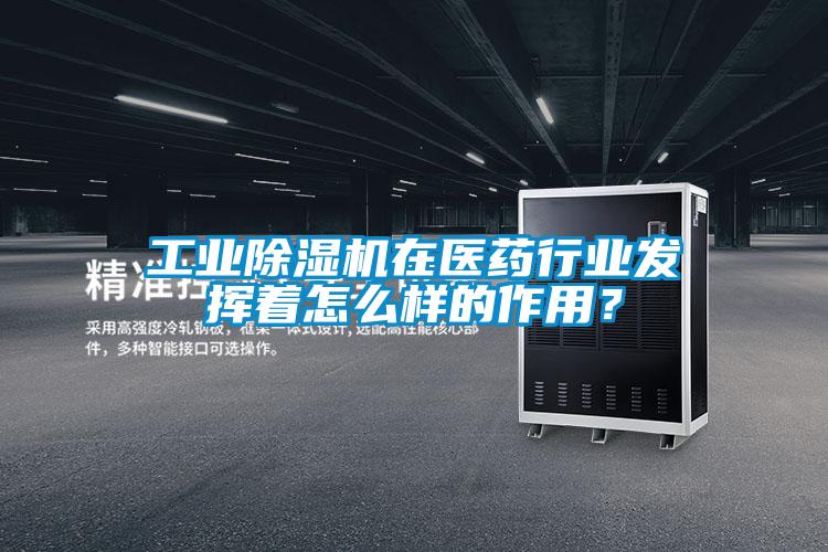 工業(yè)除濕機(jī)在醫(yī)藥行業(yè)發(fā)揮著怎么樣的作用？
