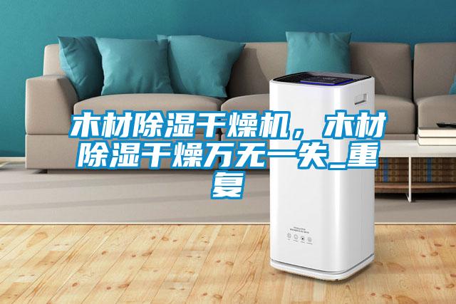 木材除濕干燥機，木材除濕干燥萬無一失_重復(fù)