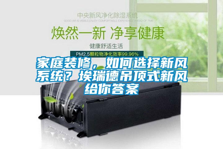 家庭裝修，如何選擇新風(fēng)系統(tǒng)？埃瑞德吊頂式新風(fēng)給你答案