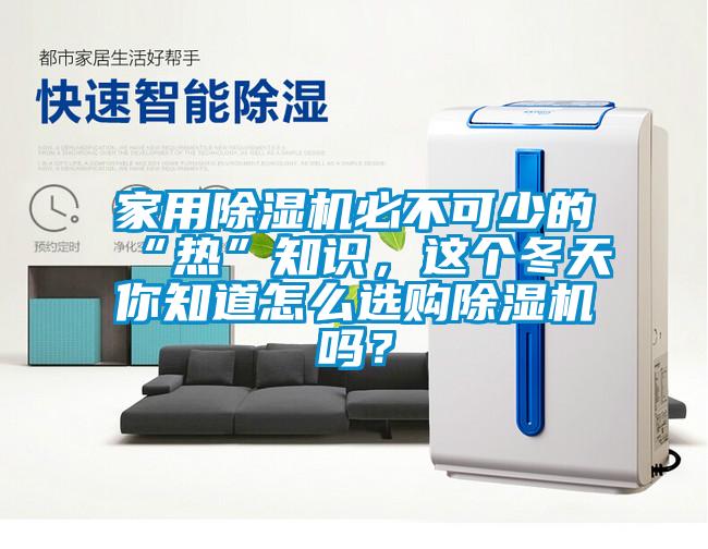 家用除濕機必不可少的“熱”知識，這個冬天你知道怎么選購除濕機嗎？