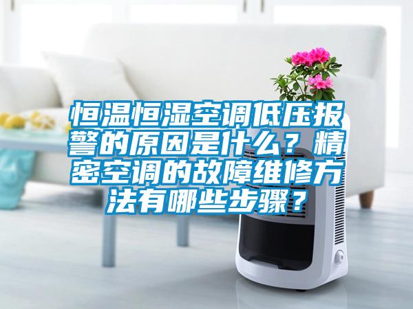 恒溫恒濕空調(diào)低壓報警的原因是什么？精密空調(diào)的故障維修方法有哪些步驟？