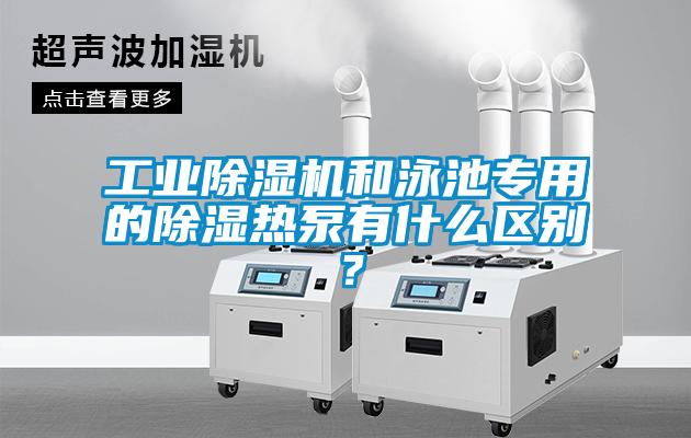 工業(yè)除濕機和泳池專用的除濕熱泵有什么區(qū)別？