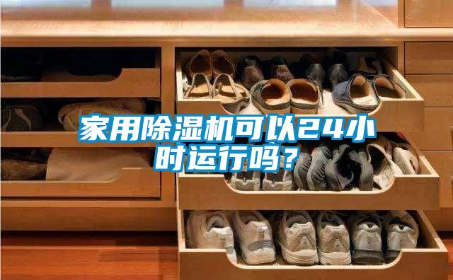 家用除濕機可以24小時運行嗎？