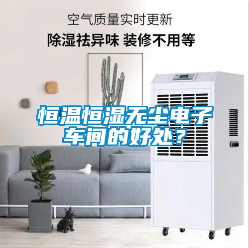 恒溫恒濕無塵電子車間的好處？
