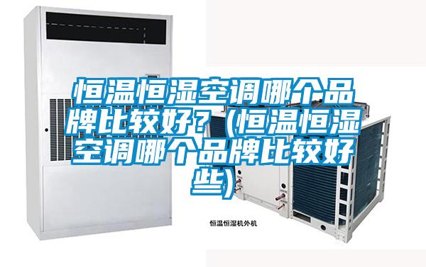 恒溫恒濕空調(diào)哪個(gè)品牌比較好？(恒溫恒濕空調(diào)哪個(gè)品牌比較好些)