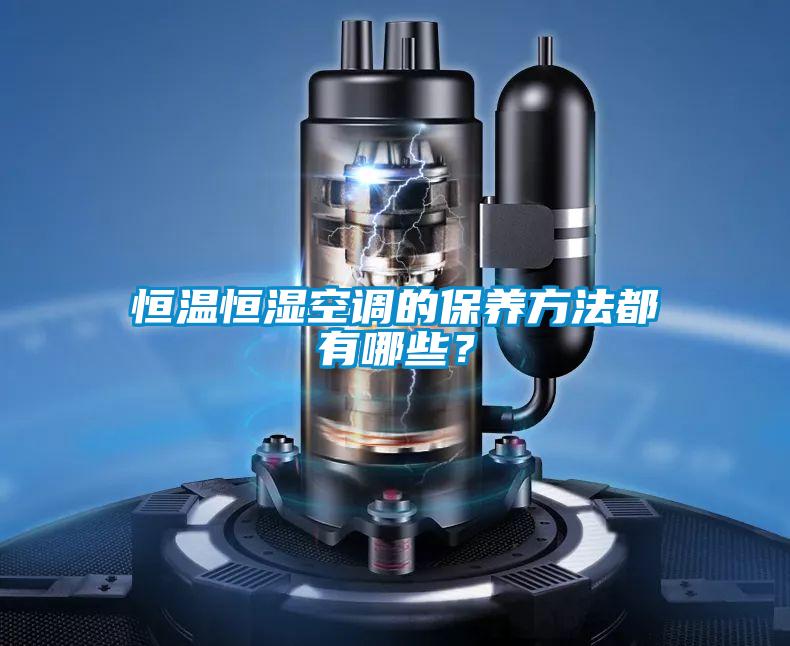 恒溫恒濕空調(diào)的保養(yǎng)方法都有哪些？