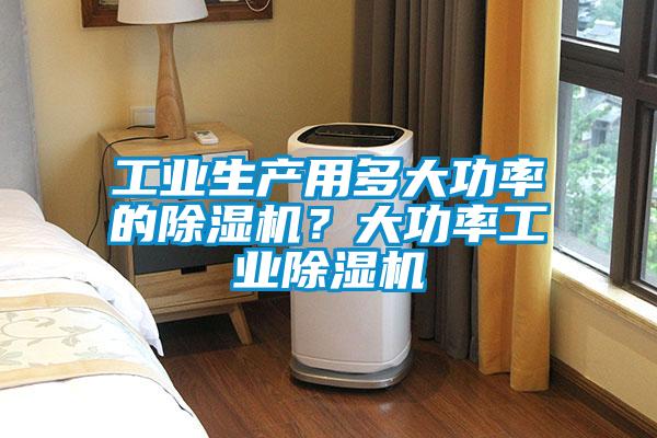 工業(yè)生產(chǎn)用多大功率的除濕機(jī)？大功率工業(yè)除濕機(jī)