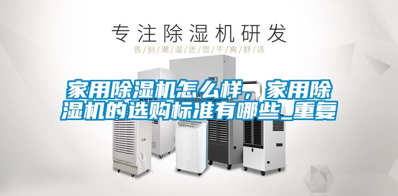家用除濕機怎么樣，家用除濕機的選購標(biāo)準(zhǔn)有哪些_重復(fù)