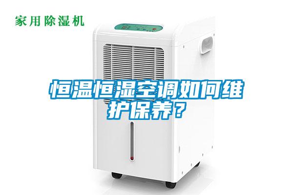 恒溫恒濕空調(diào)如何維護(hù)保養(yǎng)？