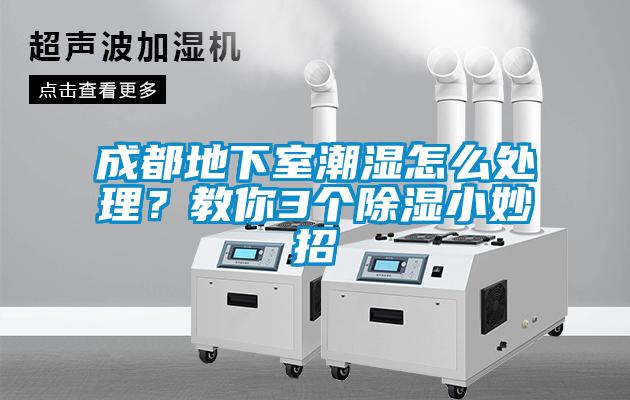 成都地下室潮濕怎么處理？教你3個(gè)除濕小妙招