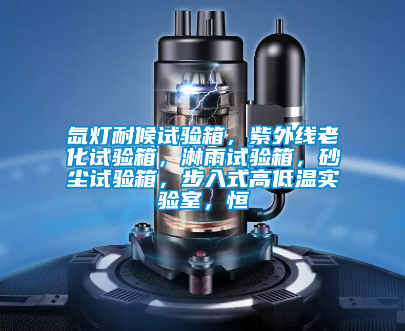 氙燈耐候試驗(yàn)箱，紫外線老化試驗(yàn)箱，淋雨試驗(yàn)箱，砂塵試驗(yàn)箱，步入式高低溫實(shí)驗(yàn)室，恒