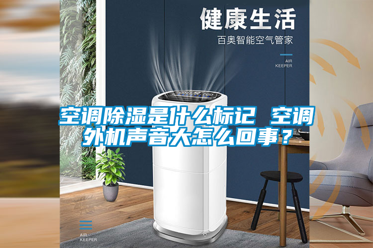 空調(diào)除濕是什么標記 空調(diào)外機聲音大怎么回事？