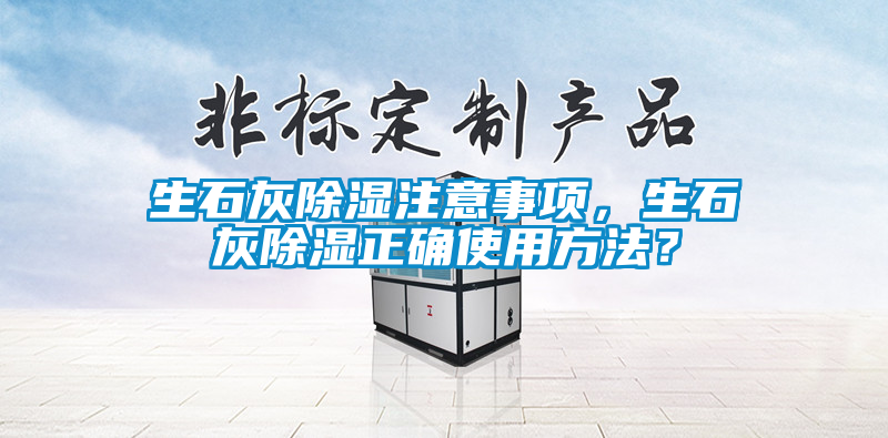 生石灰除濕注意事項(xiàng)，生石灰除濕正確使用方法？