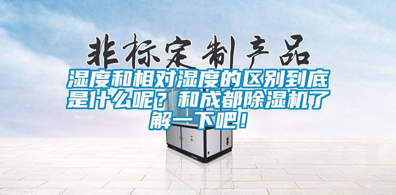 濕度和相對(duì)濕度的區(qū)別到底是什么呢？和成都除濕機(jī)了解一下吧！
