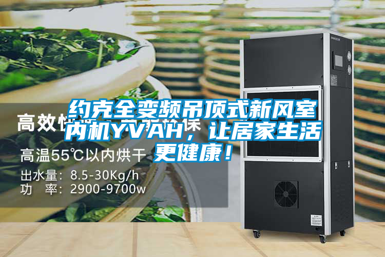 約克全變頻吊頂式新風(fēng)室內(nèi)機(jī)YVAH，讓居家生活更健康！
