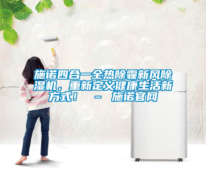 施諾四合一全熱除霾新風(fēng)除濕機(jī)，重新定義健康生活新方式！ – 施諾官網(wǎng)