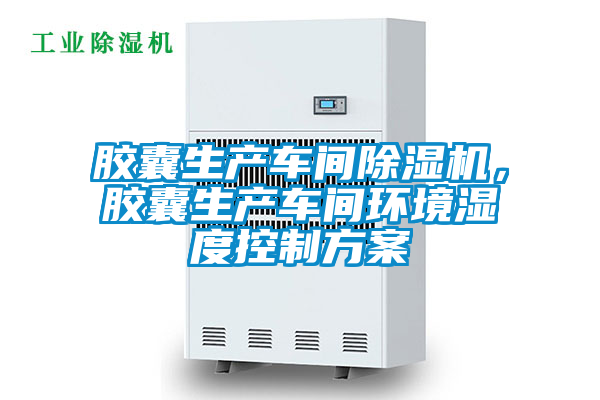 膠囊生產車間除濕機，膠囊生產車間環(huán)境濕度控制方案