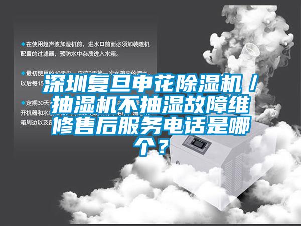 深圳復(fù)旦申花除濕機(jī)／抽濕機(jī)不抽濕故障維修售后服務(wù)電話是哪個(gè)？