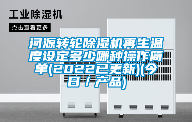 河源轉(zhuǎn)輪除濕機再生溫度設定多少哪種操作簡單(2022已更新)(今日／產(chǎn)品)