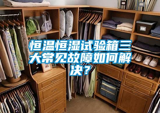 恒溫恒濕試驗(yàn)箱三大常見(jiàn)故障如何解決？