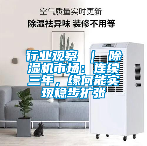 行業(yè)觀察 ｜ 除濕機市場：連續(xù)三年，緣何能實現(xiàn)穩(wěn)步擴張