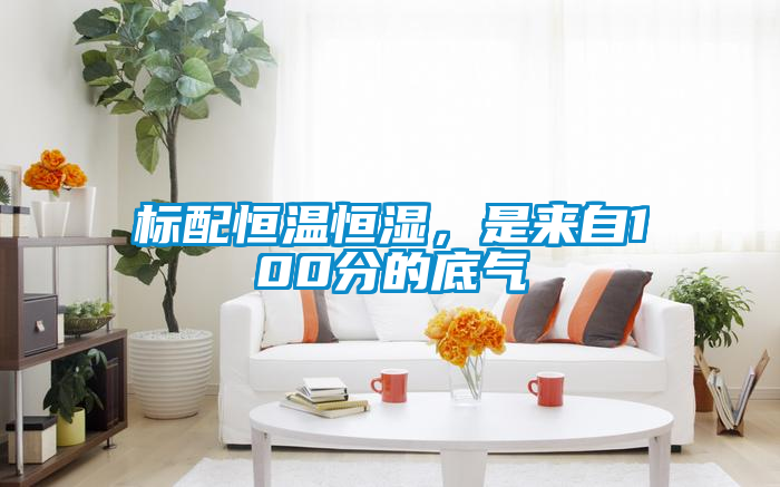 標(biāo)配恒溫恒濕，是來(lái)自100分的底氣
