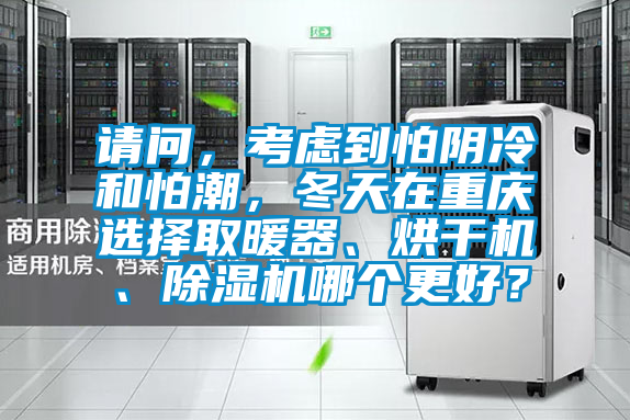 請(qǐng)問，考慮到怕陰冷和怕潮，冬天在重慶選擇取暖器、烘干機(jī)、除濕機(jī)哪個(gè)更好？