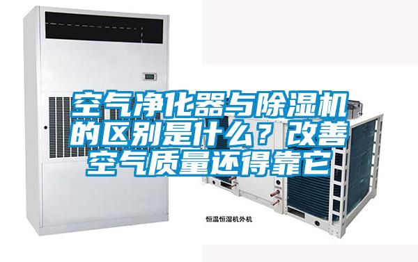 空氣凈化器與除濕機的區(qū)別是什么？改善空氣質(zhì)量還得靠它