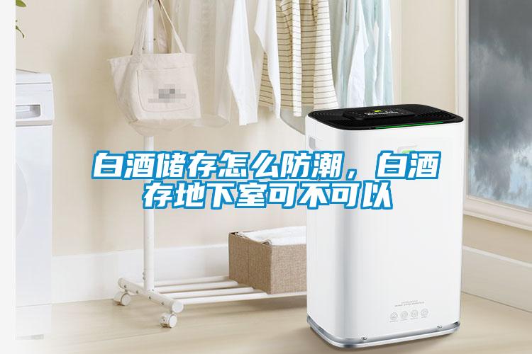 白酒儲(chǔ)存怎么防潮，白酒存地下室可不可以