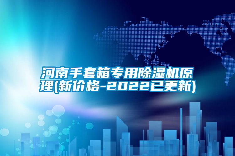 河南手套箱專用除濕機(jī)原理(新價(jià)格-2022已更新)