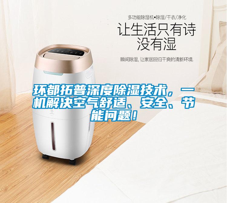 環(huán)都拓普深度除濕技術(shù)，一機(jī)解決空氣舒適、安全、節(jié)能問題！