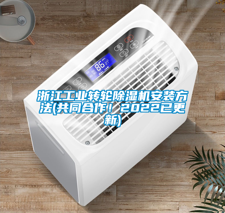 浙江工業(yè)轉(zhuǎn)輪除濕機(jī)安裝方法(共同合作！2022已更新)