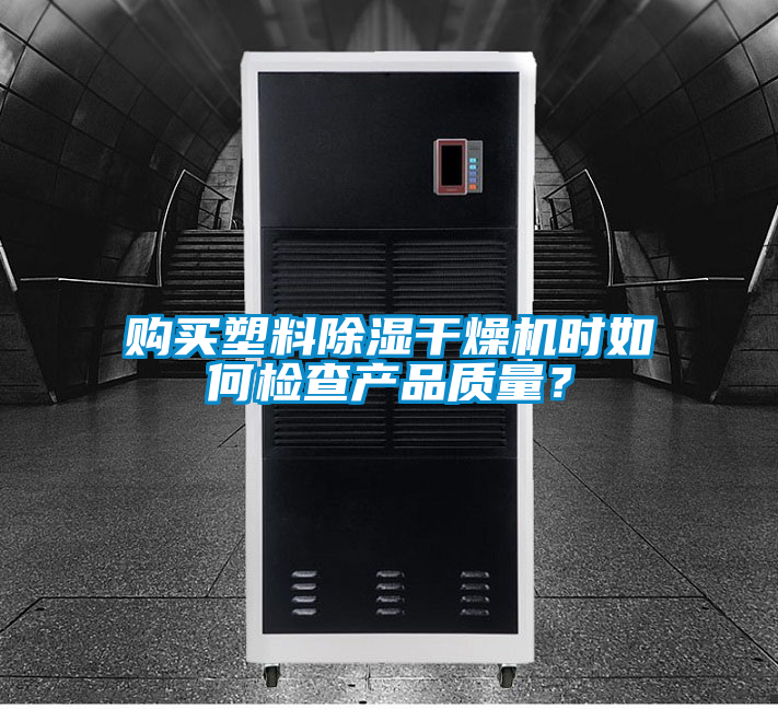 購買塑料除濕干燥機時如何檢查產(chǎn)品質(zhì)量？