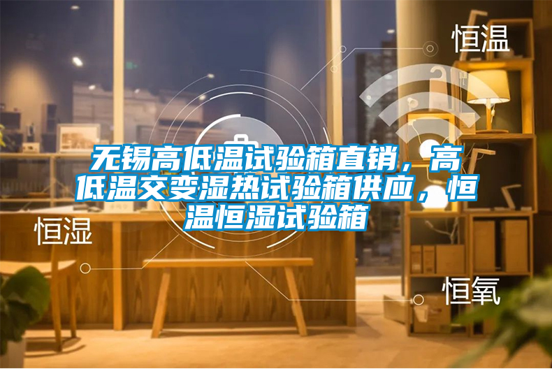 無(wú)錫高低溫試驗(yàn)箱直銷，高低溫交變濕熱試驗(yàn)箱供應(yīng)，恒溫恒濕試驗(yàn)箱