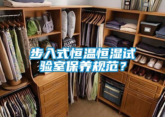 步入式恒溫恒濕試驗室保養(yǎng)規(guī)范？