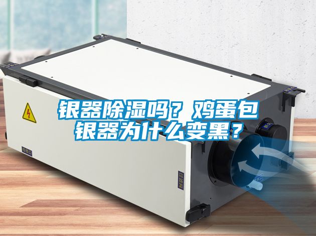 銀器除濕嗎？雞蛋包銀器為什么變黑？