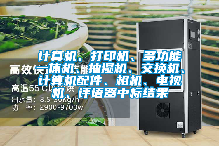 計(jì)算機(jī)、打印機(jī)、多功能一體機(jī)、抽濕機(jī)、交換機(jī)、計(jì)算機(jī)配件、相機(jī)、電視機(jī)、評語器中標(biāo)結(jié)果