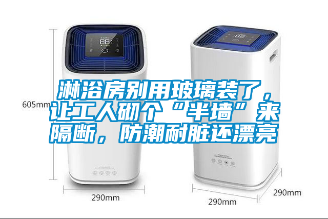淋浴房別用玻璃裝了，讓工人砌個(gè)“半墻”來(lái)隔斷，防潮耐臟還漂亮