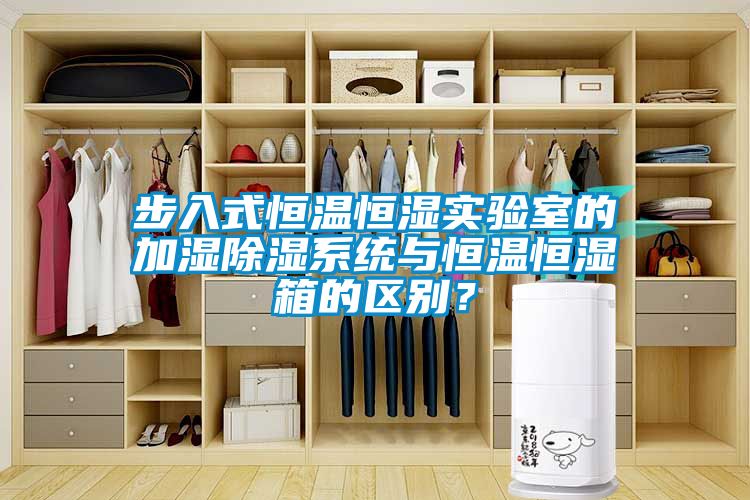 步入式恒溫恒濕實驗室的加濕除濕系統(tǒng)與恒溫恒濕箱的區(qū)別？