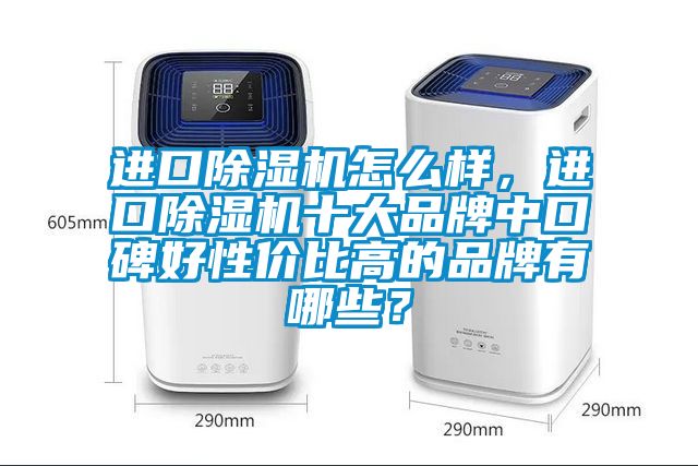 進口除濕機怎么樣，進口除濕機十大品牌中口碑好性價比高的品牌有哪些？