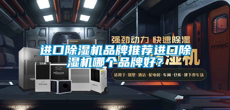 進(jìn)口除濕機(jī)品牌推薦進(jìn)口除濕機(jī)哪個(gè)品牌好？
