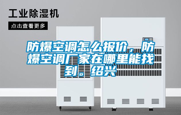 防爆空調(diào)怎么報(bào)價(jià)，防爆空調(diào)廠家在哪里能找到。紹興