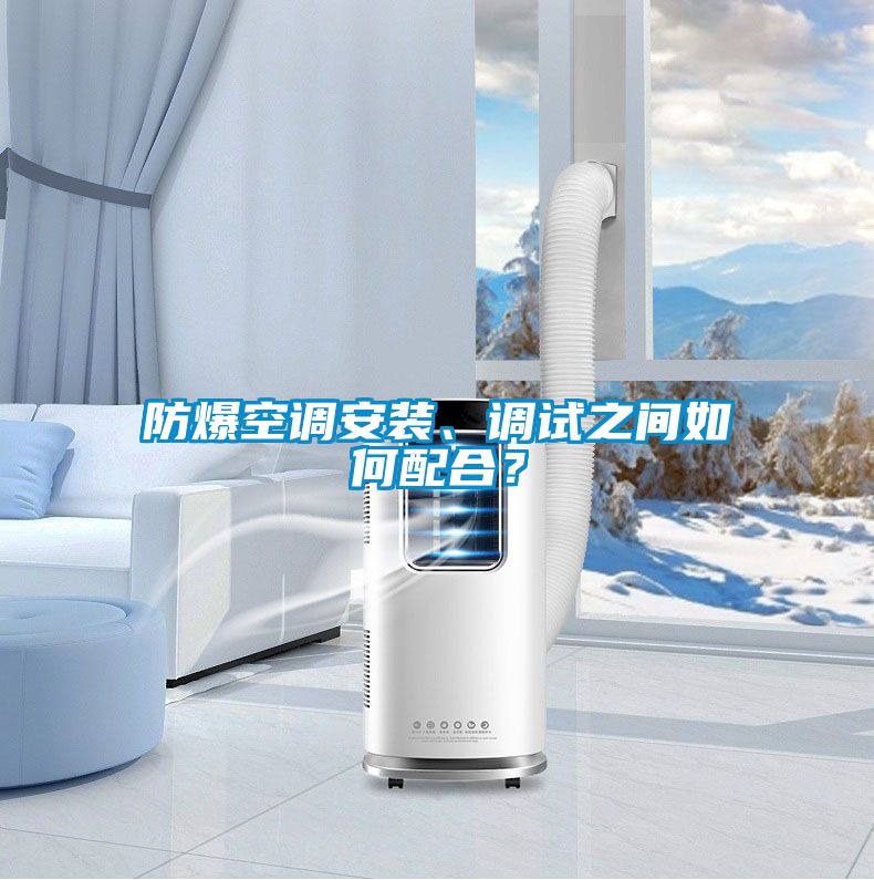 防爆空調(diào)安裝、調(diào)試之間如何配合？
