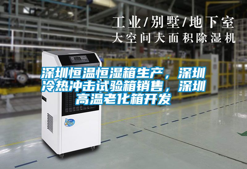 深圳恒溫恒濕箱生產(chǎn)，深圳冷熱沖擊試驗箱銷售，深圳高溫老化箱開發(fā)