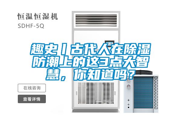 趣史丨古代人在除濕防潮上的這3點(diǎn)大智慧，你知道嗎？