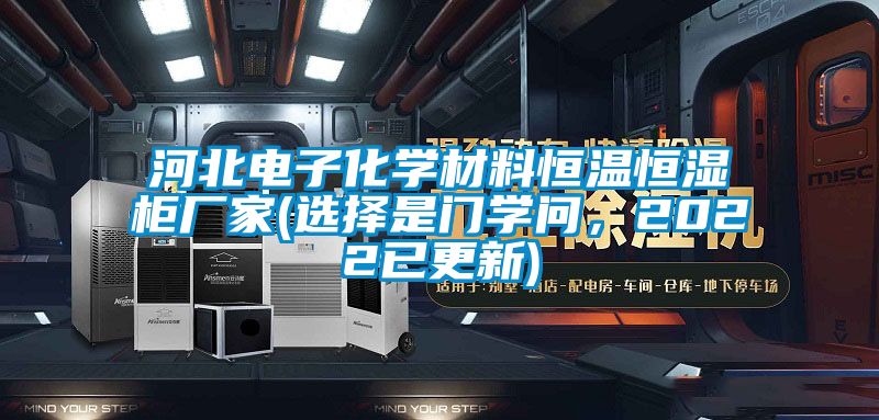河北電子化學材料恒溫恒濕柜廠家(選擇是門學問，2022已更新)