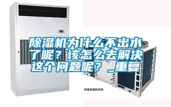 除濕機(jī)為什么不出水了呢？該怎么去解決這個(gè)問題呢？_重復(fù)