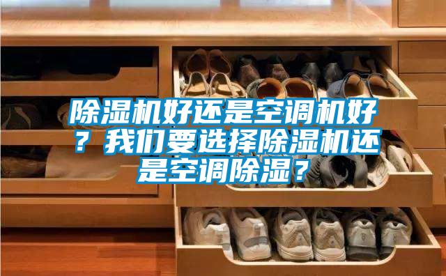 除濕機好還是空調(diào)機好？我們要選擇除濕機還是空調(diào)除濕？